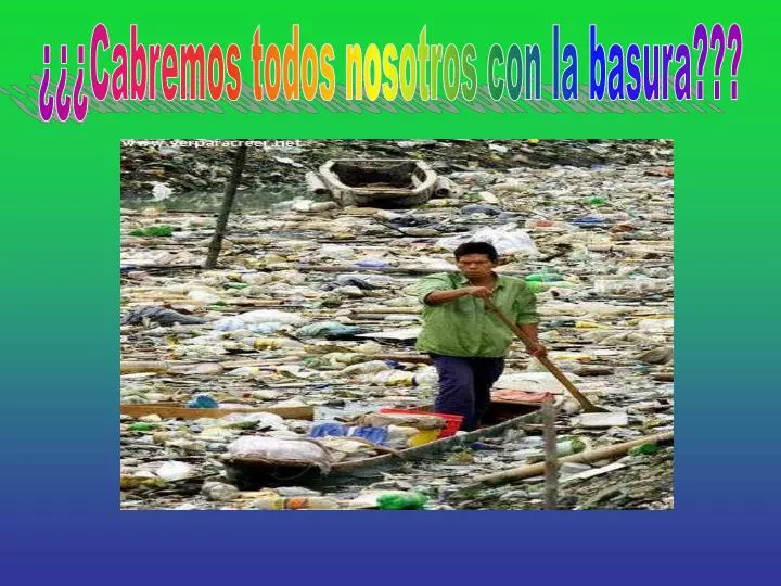 Ppt ¿¿¿cabremos Todos Nosotros Con La Basura Powerpoint Presentation Id1740001 8179