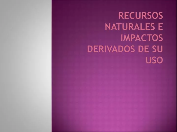 recursos naturales e impactos derivados de su uso