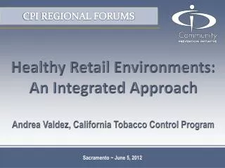 Healthy Retail Environments: An Integrated Approach Andrea Valdez, California Tobacco Control Program