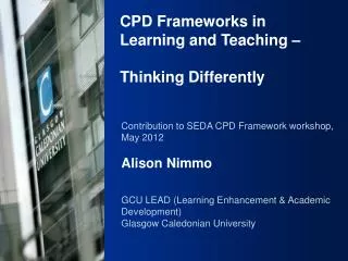 Contribution to SEDA CPD Framework workshop, May 2012 Alison Nimmo GCU LEAD (Learning Enhancement &amp; Academic Develo