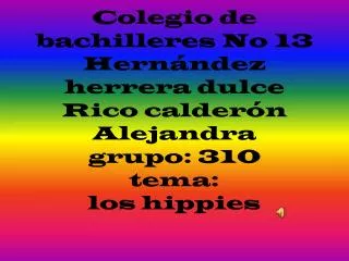 Colegio de bachilleres No 13 Hernández herrera dulce Rico calderón Alejandra grupo: 310 tema: los hippies