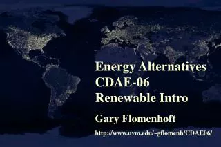 Energy Alternatives CDAE-06 Renewable Intro Gary Flomenhoft http://www.uvm.edu/~gflomenh/CDAE06/