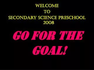 Welcome To Secondary Science Preschool 2008 Go for the Goal!