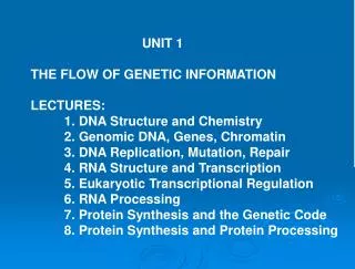 UNIT 1 THE FLOW OF GENETIC INFORMATION LECTURES: 	1. DNA Structure and Chemistry 	2. Genomic DNA, Genes, Chromatin 	3. D