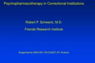 Psychopharmacotherapy in Correctional Institutions Robert P. Schwartz, M.D. Friends Research Institute Supported by NIDA