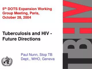 5 th DOTS Expansion Working Group Meeting, Paris, October 28, 2004 Tuberculosis and HIV - Future Directions