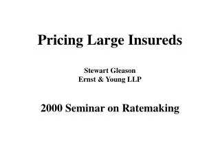 Pricing Large Insureds Stewart Gleason Ernst &amp; Young LLP 2000 Seminar on Ratemaking