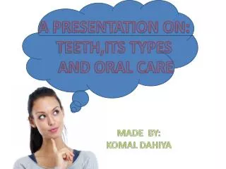 A PRESENTATION ON: TEETH,ITS TYPES AND ORAL CARE