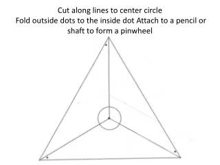 Cut along lines to center circle Fold outside dots to the inside dot Attach to a pencil or shaft to form a pinwheel