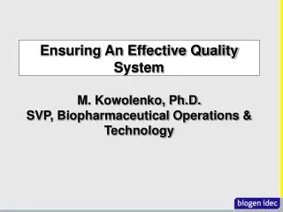 Ensuring An Effective Quality System M. Kowolenko, Ph.D. SVP, Biopharmaceutical Operations &amp; Technology