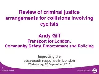 Review of criminal justice arrangements for collisions involving cyclists Andy Gill Transport for London, Community Safe