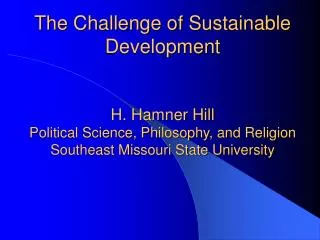 The Challenge of Sustainable Development H. Hamner Hill Political Science, Philosophy, and Religion Southeast Missouri S