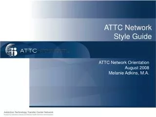 ATTC Network Orientation August 2008 Melanie Adkins, M.A.
