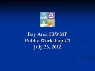 Bay Area IRWMP Public Workshop #1 July 23, 2012