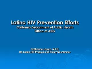 Latino HIV Prevention Efforts California Department of Public Health Office of AIDS Catherine Lopez, M.Ed. OA Latino HIV