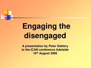 Engaging the disengaged A presentation by Peter Slattery to the ICAN conference Adelaide 16 th August 2006