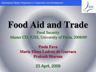 Food Aid and Trade Food Security Master CD, IUSS, University of Pavia, 2008/09 Paola Fava Maria Elena Ladron de Guev