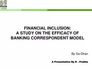 FINANCIAL INCLUSION: A STUDY ON THE EFFICACY OF BANKING CORRESPONDENT MODEL