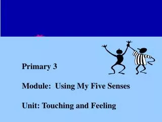 Primary 3 Module: Using My Five Senses Unit: Touching and Feeling