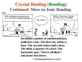 Crystal Binding (Bonding) Continued: More on Ionic Bonding