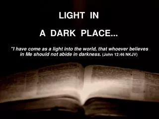 LIGHT IN A DARK PLACE... &quot;I have come as a light into the world, that whoever believes in Me should not abide i