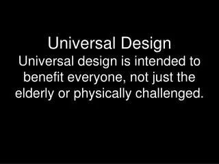 Universal Design Universal design is intended to benefit everyone, not just the elderly or physically challenged.