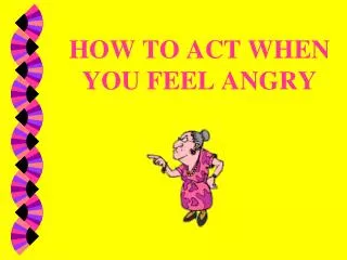 HOW TO ACT WHEN YOU FEEL ANGRY