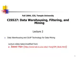 Fall 2004, CIS, Temple University CIS527: Data Warehousing, Filtering, and Mining Lecture 2 Data Warehousing and OLAP Te