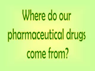 Where do our pharmaceutical drugs come from?