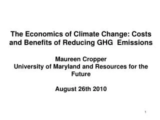 The Economics of Climate Change: Costs and Benefits of Reducing GHG Emissions Maureen Cropper University of Maryland and