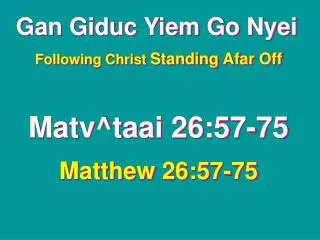 Gan Giduc Yiem Go Nyei Following Christ Standing Afar Off Matv^taai 26:57-75 Matthew 26:57-75