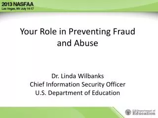 Your Role in Preventing Fraud and Abuse Dr. Linda Wilbanks Chief Information Security Officer U.S. Department of Educati