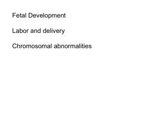 Fetal Development Labor and delivery Chromosomal abnormalities