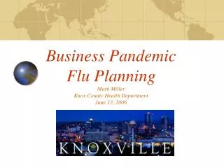 Business Pandemic Flu Planning Mark Miller Knox County Health Department June 13, 2006