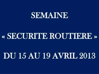 SEMAINE « SECURITE ROUTIERE » DU 15 AU 19 AVRIL 2013