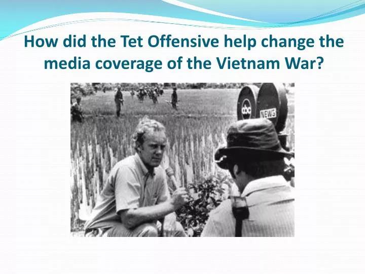 how did the tet offensive help change the media coverage of the vietnam war