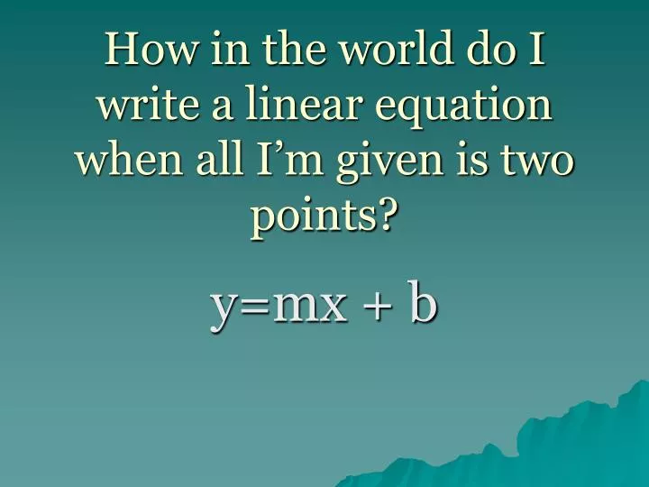 how in the world do i write a linear equation when all i m given is two points