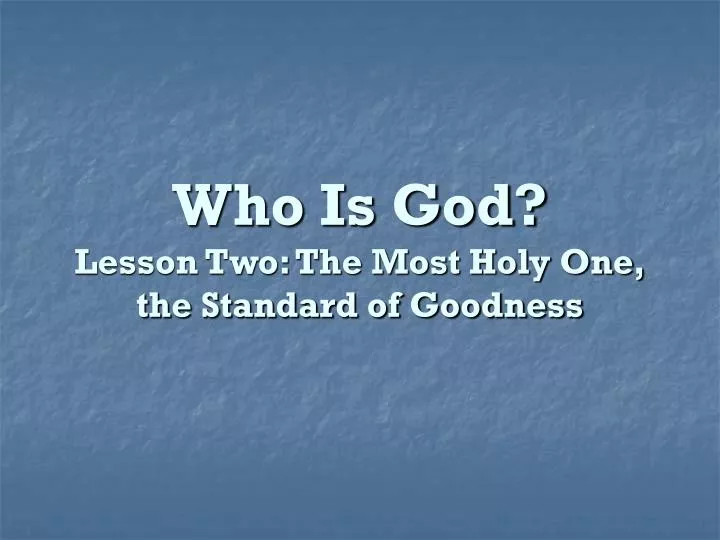 who is god lesson two the most holy one the standard of goodness