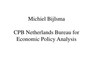 Michiel Bijlsma CPB Netherlands Bureau for Economic Policy Analysis