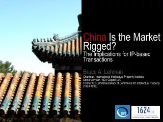 China Is the Market Rigged? The Implications for IP-based Transactions Bruce A. Lehman Chairman, International Intellec