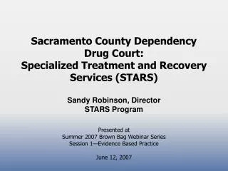 Sacramento County Dependency Drug Court: Specialized Treatment and Recovery Services (STARS) Sandy Robinson, Director