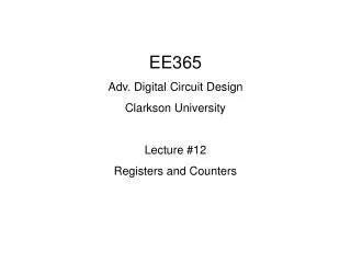 EE365 Adv. Digital Circuit Design Clarkson University Lecture #12 Registers and Counters