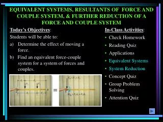 EQUIVALENT SYSTEMS, RESULTANTS OF FORCE AND COUPLE SYSTEM, &amp; FURTHER REDUCTION OF A FORCE AND COUPLE SYSTEM