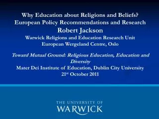 Why Education about Religions and Beliefs? European Policy Recommendations and Research Robert Jackson Warwick Religion