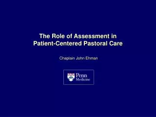The Role of Assessment in Patient-Centered Pastoral Care Chaplain John Ehman 8/1/12