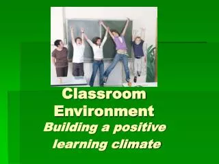 Classroom Environment Building a positive learning climate