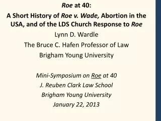 Roe at 40: A Short History of Roe v. Wade, Abortion in the USA, and of the LDS Church Response to Roe Lynn D. Wardl