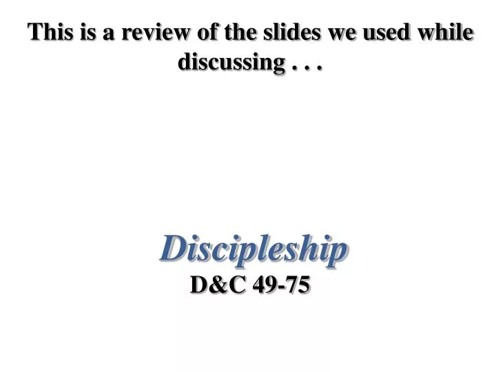 this is a review of the slides we used while discussing discipleship d c 49 75