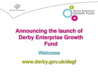 Announcing the launch of Derby Enterprise Growth Fund Welcome www.derby.gov.uk/degf