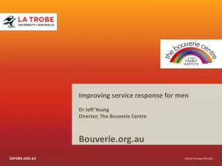 Improving service response for men Dr Jeff Young Director , The Bouverie Centre Bouverie.org.au